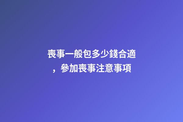 喪事一般包多少錢合適，參加喪事注意事項